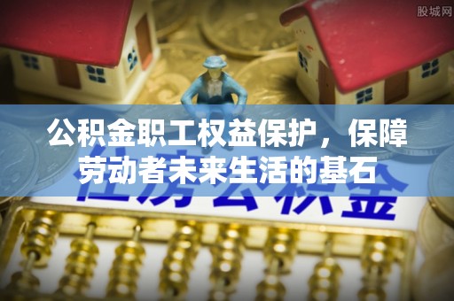 玉门公积金职工权益保护，保障劳动者未来生活的基石