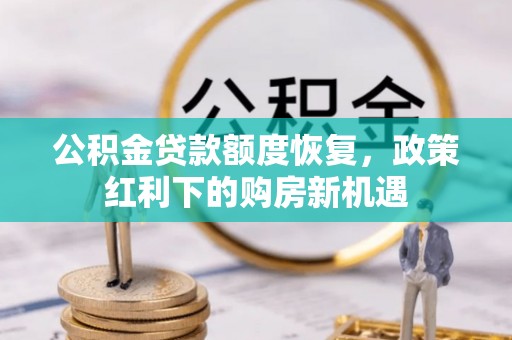 玉门公积金贷款额度恢复，政策红利下的购房新机遇