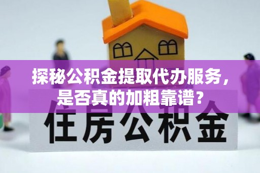 玉门探秘公积金提取代办服务，是否真的加粗靠谱？