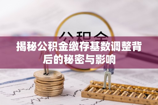 玉门揭秘公积金缴存基数调整背后的秘密与影响