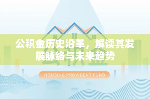 玉门公积金历史沿革，解读其发展脉络与未来趋势