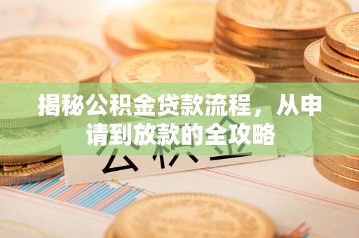 玉门揭秘公积金贷款流程，从申请到放款的全攻略