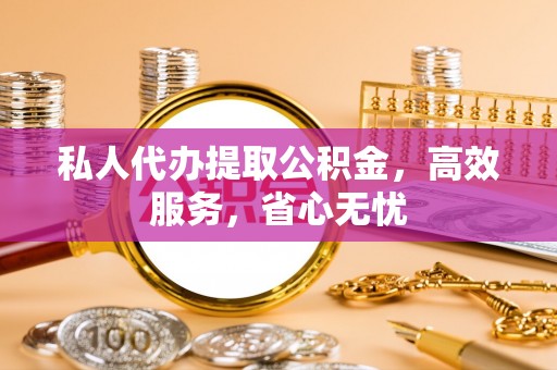 玉门私人代办提取公积金，高效服务，省心无忧