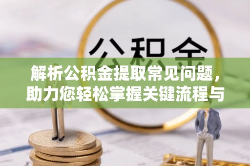 玉门解析公积金提取常见问题，助力您轻松掌握关键流程与技巧