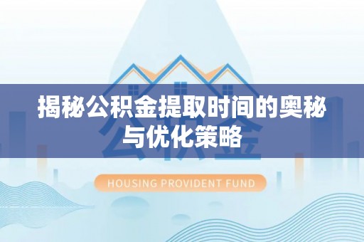 玉门揭秘公积金提取时间的奥秘与优化策略