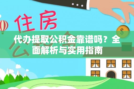 玉门代办提取公积金靠谱吗？全面解析与实用指南