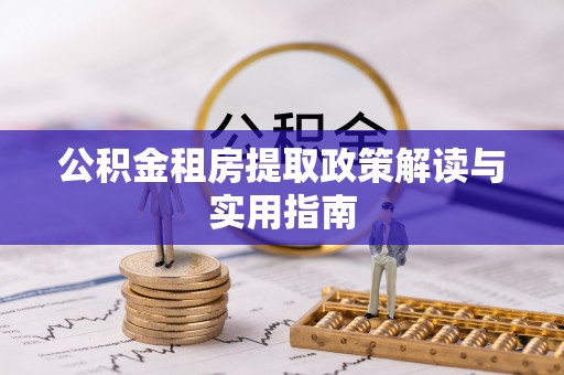 玉门公积金租房提取政策解读与实用指南