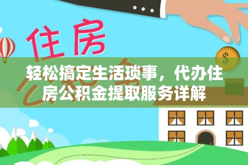 玉门轻松搞定生活琐事，代办住房公积金提取服务详解