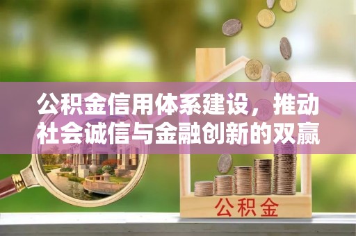 玉门公积金信用体系建设，推动社会诚信与金融创新的双赢之道