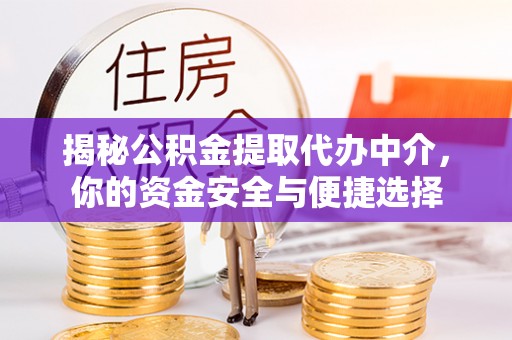 玉门揭秘公积金提取代办中介，你的资金安全与便捷选择