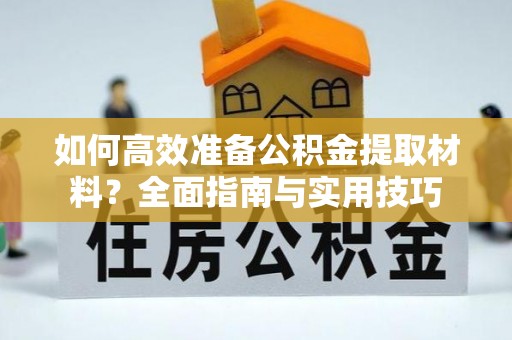 玉门如何高效准备公积金提取材料？全面指南与实用技巧