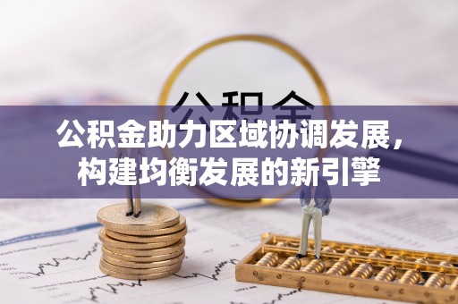 玉门公积金助力区域协调发展，构建均衡发展的新引擎