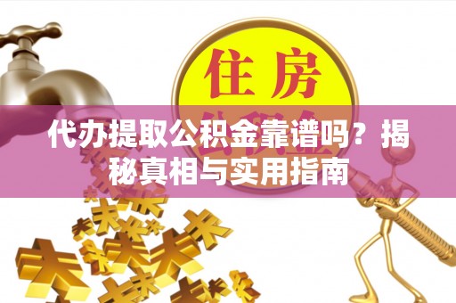 玉门代办提取公积金靠谱吗？揭秘真相与实用指南