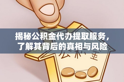 玉门揭秘公积金代办提取服务，了解其背后的真相与风险
