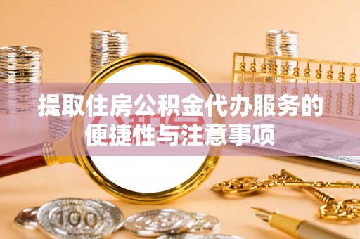 玉门提取住房公积金代办服务的便捷性与注意事项