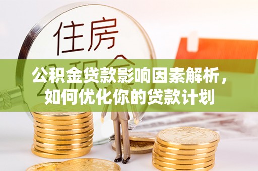 玉门公积金贷款影响因素解析，如何优化你的贷款计划