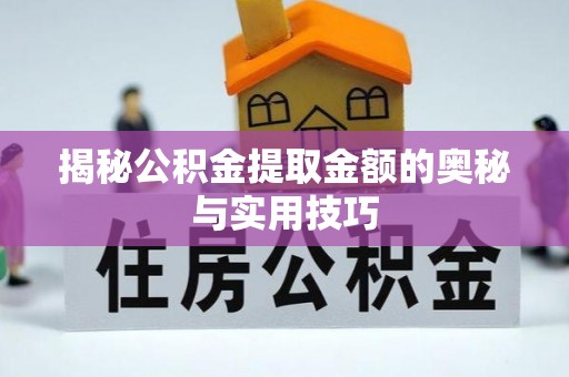 玉门揭秘公积金提取金额的奥秘与实用技巧
