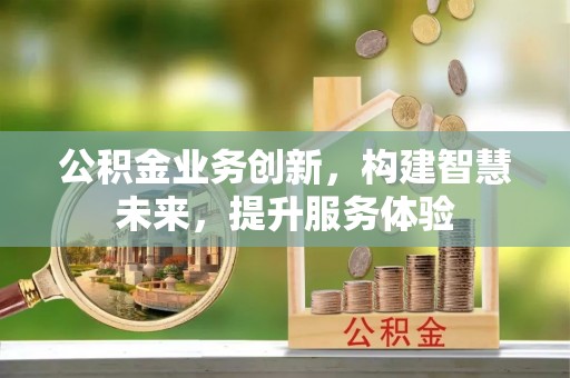 玉门公积金业务创新，构建智慧未来，提升服务体验
