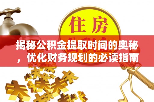 玉门揭秘公积金提取时间的奥秘，优化财务规划的必读指南