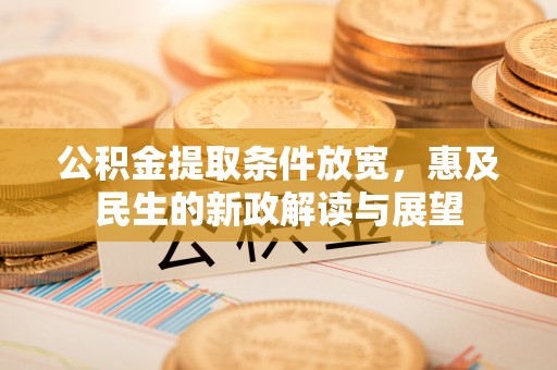 玉门公积金提取条件放宽，惠及民生的新政解读与展望