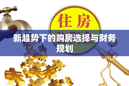 玉门新趋势下的购房选择与财务规划