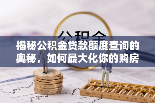 玉门揭秘公积金贷款额度查询的奥秘，如何最大化你的购房资金