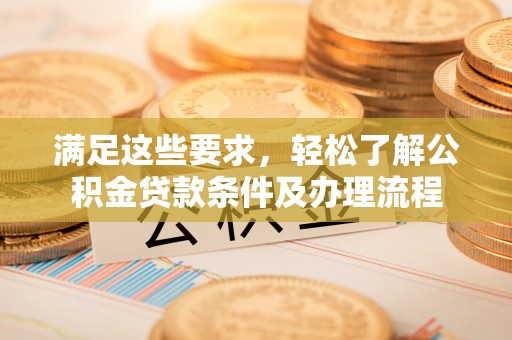 玉门满足这些要求，轻松了解公积金贷款条件及办理流程