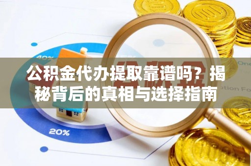 玉门公积金代办提取靠谱吗？揭秘背后的真相与选择指南