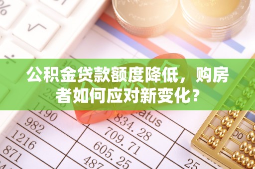 玉门公积金贷款额度降低，购房者如何应对新变化？