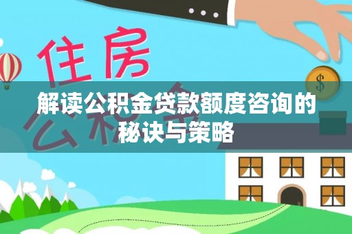 玉门解读公积金贷款额度咨询的秘诀与策略