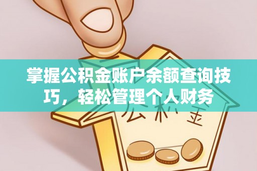 玉门掌握公积金账户余额查询技巧，轻松管理个人财务