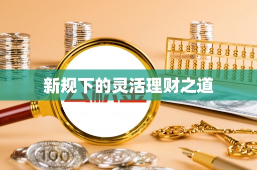 玉门新规下的灵活理财之道