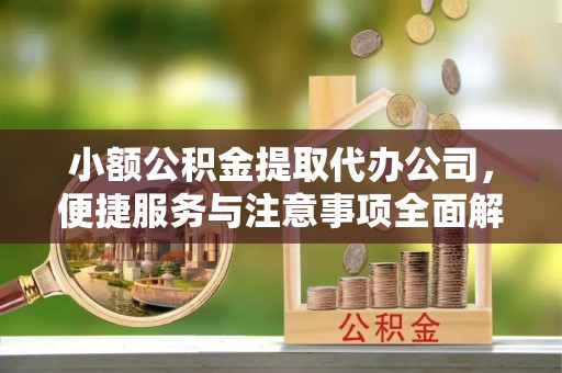 玉门小额公积金提取代办公司，便捷服务与注意事项全面解析