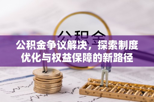 玉门公积金争议解决，探索制度优化与权益保障的新路径