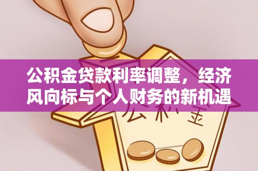 玉门公积金贷款利率调整，经济风向标与个人财务的新机遇