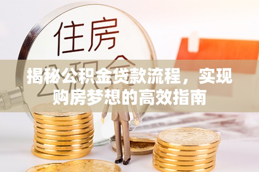 玉门揭秘公积金贷款流程，实现购房梦想的高效指南