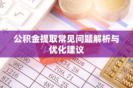 玉门公积金提取常见问题解析与优化建议