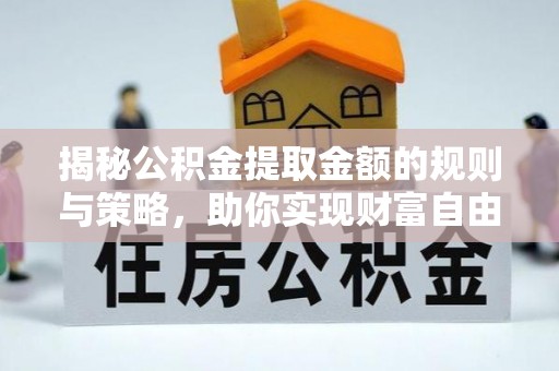 玉门揭秘公积金提取金额的规则与策略，助你实现财富自由