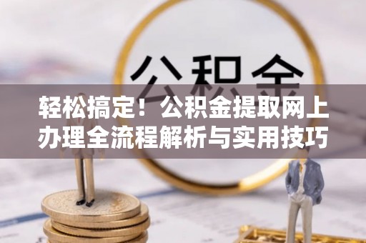 玉门轻松搞定！公积金提取网上办理全流程解析与实用技巧