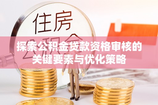 玉门探索公积金贷款资格审核的关键要素与优化策略