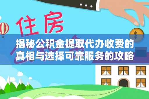 玉门揭秘公积金提取代办收费的真相与选择可靠服务的攻略
