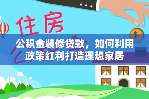 玉门公积金装修贷款，如何利用政策红利打造理想家居