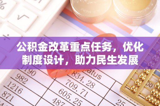玉门公积金改革重点任务，优化制度设计，助力民生发展