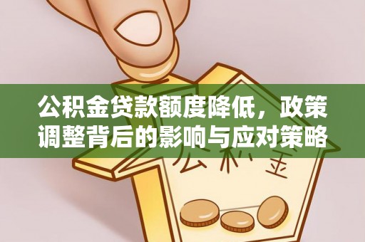 玉门公积金贷款额度降低，政策调整背后的影响与应对策略