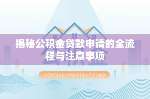 玉门揭秘公积金贷款申请的全流程与注意事项