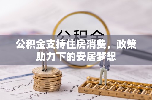 玉门公积金支持住房消费，政策助力下的安居梦想