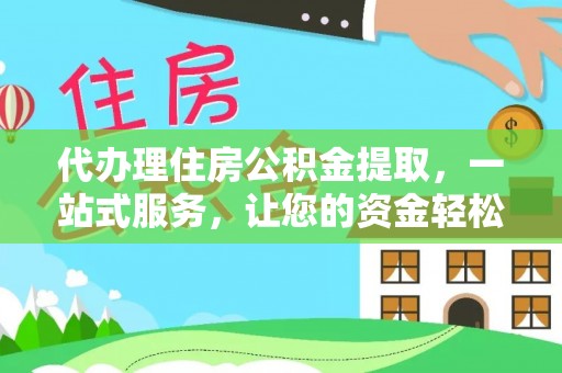 玉门代办理住房公积金提取，一站式服务，让您的资金轻松到账