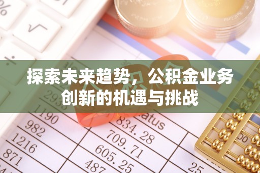 玉门探索未来趋势，公积金业务创新的机遇与挑战