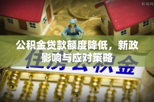 玉门公积金贷款额度降低，新政影响与应对策略