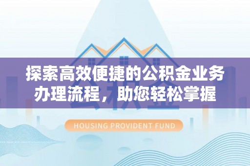 玉门探索高效便捷的公积金业务办理流程，助您轻松掌握